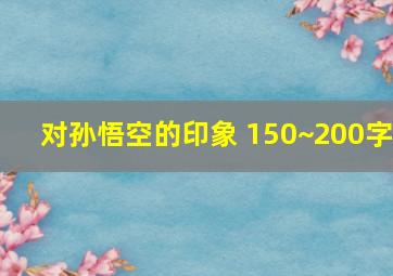 对孙悟空的印象 150~200字